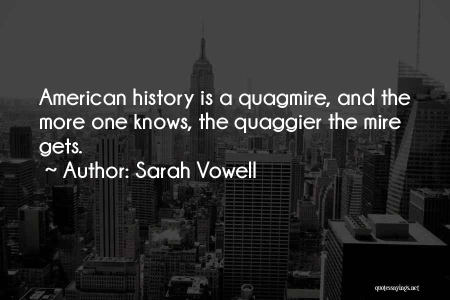 Sarah Vowell Quotes: American History Is A Quagmire, And The More One Knows, The Quaggier The Mire Gets.