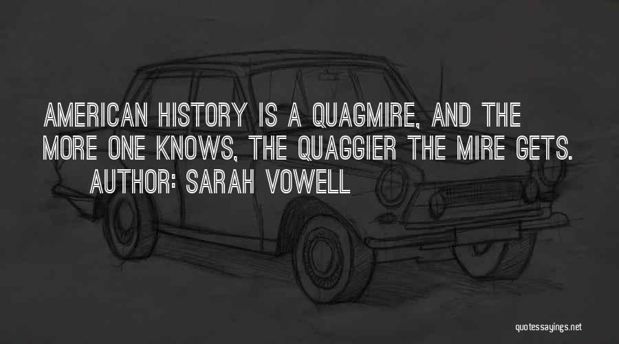 Sarah Vowell Quotes: American History Is A Quagmire, And The More One Knows, The Quaggier The Mire Gets.