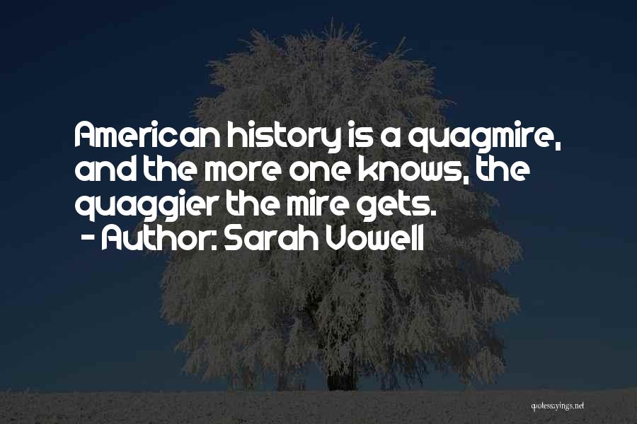 Sarah Vowell Quotes: American History Is A Quagmire, And The More One Knows, The Quaggier The Mire Gets.