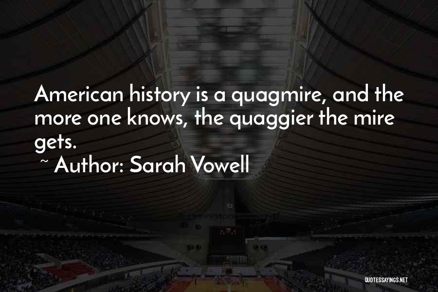 Sarah Vowell Quotes: American History Is A Quagmire, And The More One Knows, The Quaggier The Mire Gets.