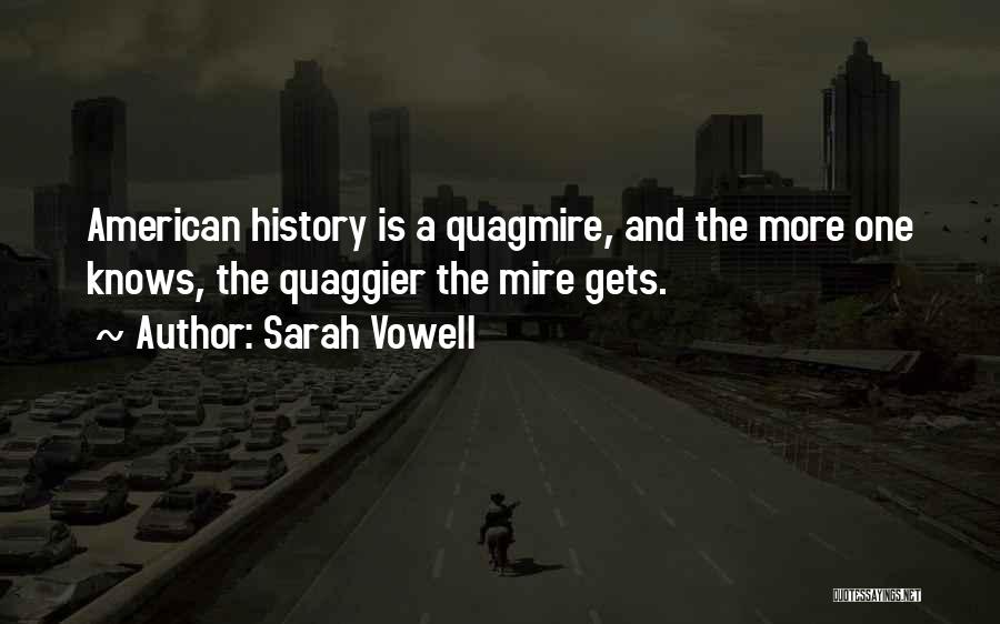 Sarah Vowell Quotes: American History Is A Quagmire, And The More One Knows, The Quaggier The Mire Gets.