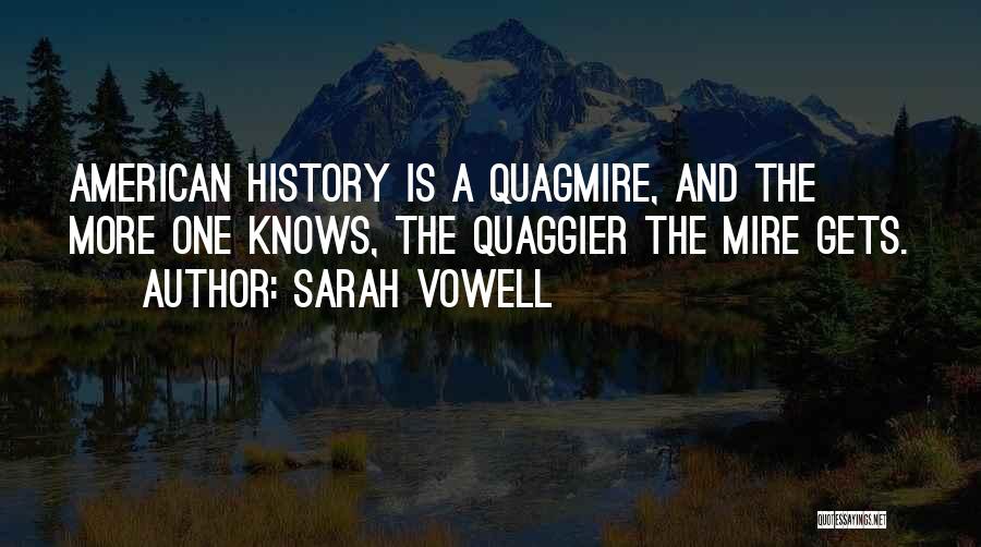 Sarah Vowell Quotes: American History Is A Quagmire, And The More One Knows, The Quaggier The Mire Gets.