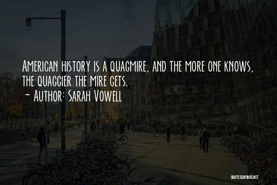 Sarah Vowell Quotes: American History Is A Quagmire, And The More One Knows, The Quaggier The Mire Gets.