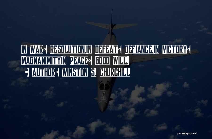 Winston S. Churchill Quotes: In War: Resolution,in Defeat: Defiance,in Victory: Magnanimityin Peace: Good Will.