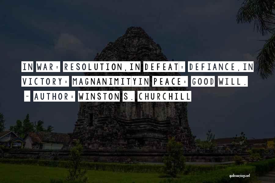 Winston S. Churchill Quotes: In War: Resolution,in Defeat: Defiance,in Victory: Magnanimityin Peace: Good Will.