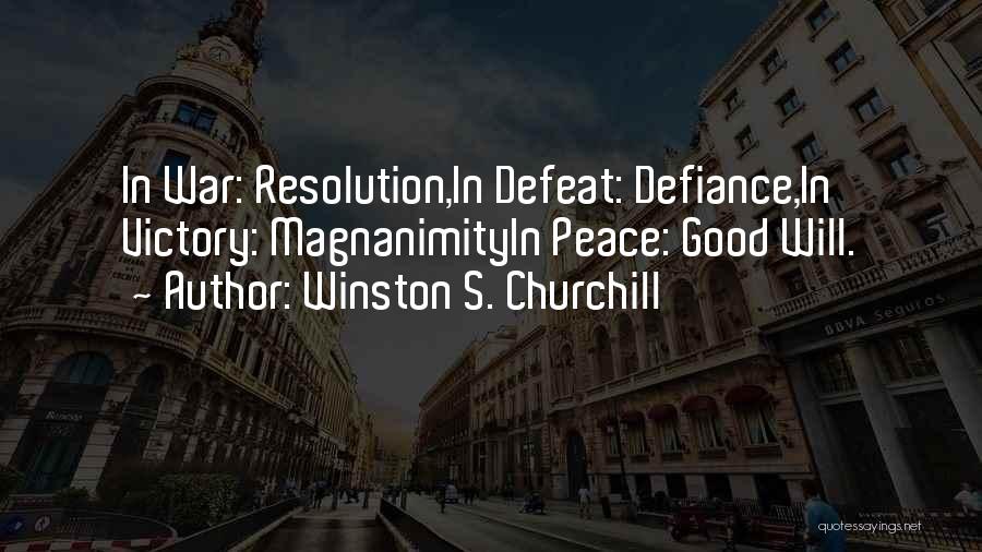 Winston S. Churchill Quotes: In War: Resolution,in Defeat: Defiance,in Victory: Magnanimityin Peace: Good Will.