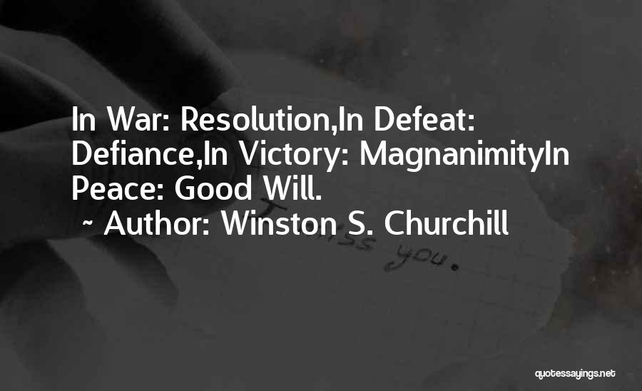 Winston S. Churchill Quotes: In War: Resolution,in Defeat: Defiance,in Victory: Magnanimityin Peace: Good Will.