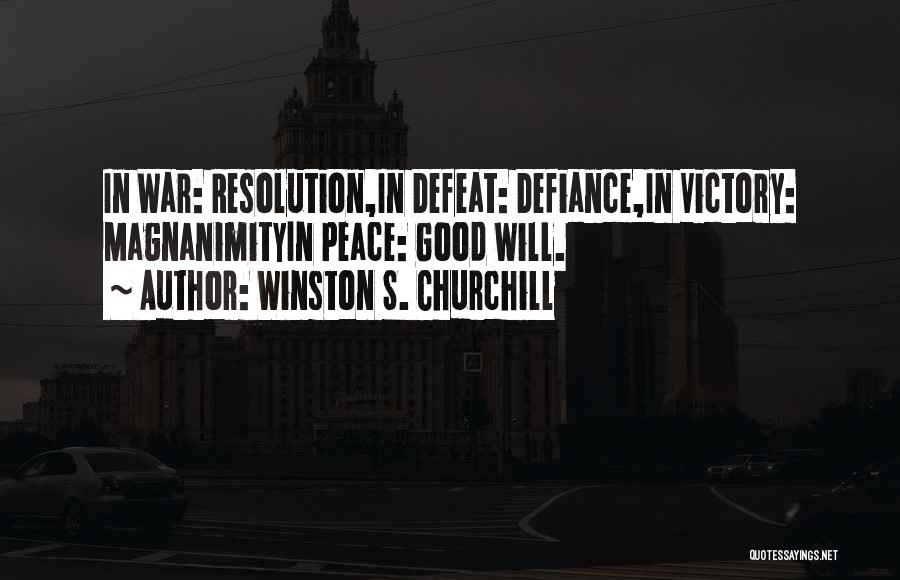 Winston S. Churchill Quotes: In War: Resolution,in Defeat: Defiance,in Victory: Magnanimityin Peace: Good Will.