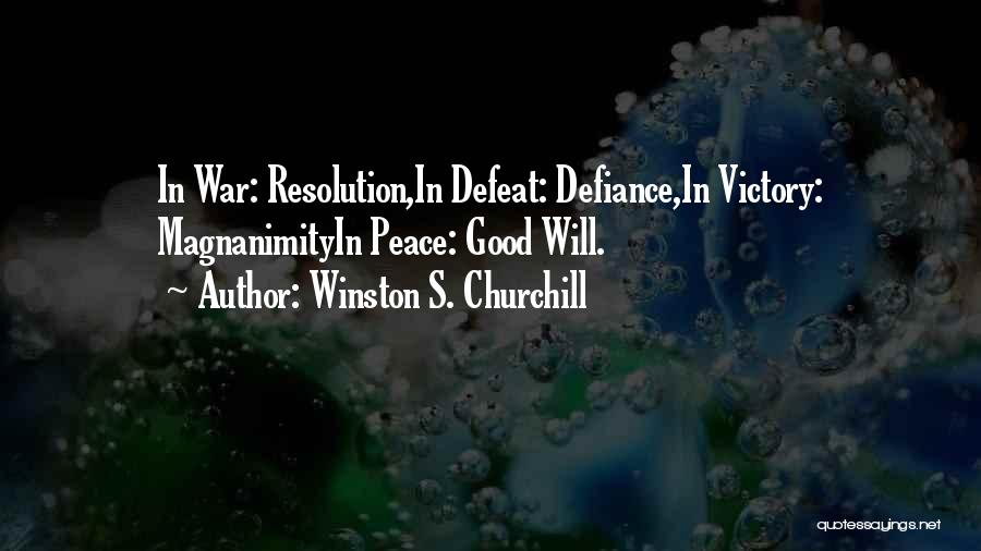 Winston S. Churchill Quotes: In War: Resolution,in Defeat: Defiance,in Victory: Magnanimityin Peace: Good Will.