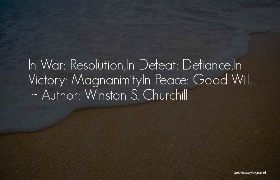 Winston S. Churchill Quotes: In War: Resolution,in Defeat: Defiance,in Victory: Magnanimityin Peace: Good Will.