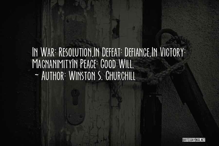 Winston S. Churchill Quotes: In War: Resolution,in Defeat: Defiance,in Victory: Magnanimityin Peace: Good Will.