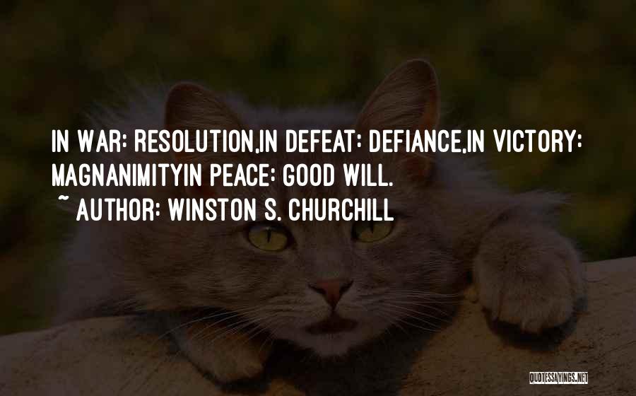 Winston S. Churchill Quotes: In War: Resolution,in Defeat: Defiance,in Victory: Magnanimityin Peace: Good Will.