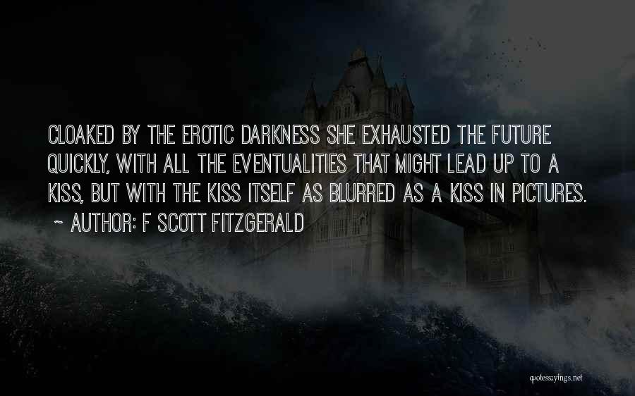 F Scott Fitzgerald Quotes: Cloaked By The Erotic Darkness She Exhausted The Future Quickly, With All The Eventualities That Might Lead Up To A