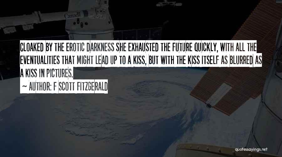 F Scott Fitzgerald Quotes: Cloaked By The Erotic Darkness She Exhausted The Future Quickly, With All The Eventualities That Might Lead Up To A