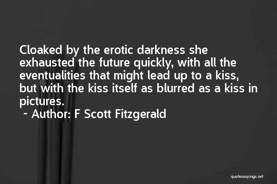 F Scott Fitzgerald Quotes: Cloaked By The Erotic Darkness She Exhausted The Future Quickly, With All The Eventualities That Might Lead Up To A