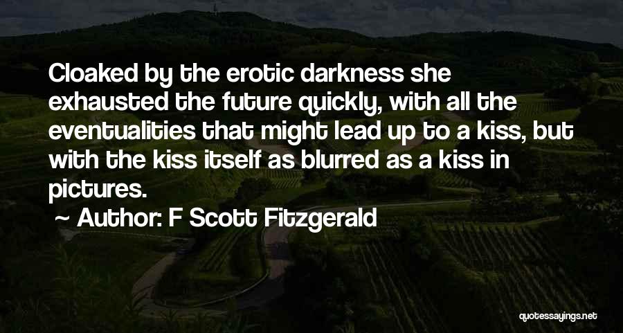 F Scott Fitzgerald Quotes: Cloaked By The Erotic Darkness She Exhausted The Future Quickly, With All The Eventualities That Might Lead Up To A