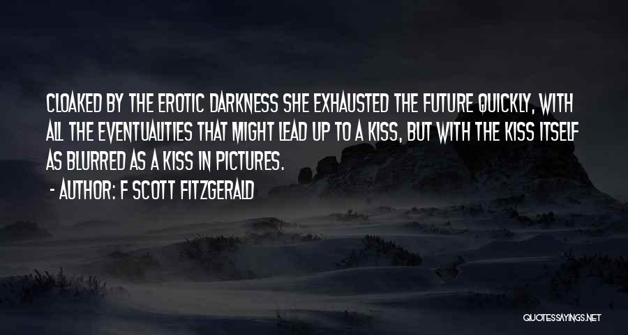 F Scott Fitzgerald Quotes: Cloaked By The Erotic Darkness She Exhausted The Future Quickly, With All The Eventualities That Might Lead Up To A