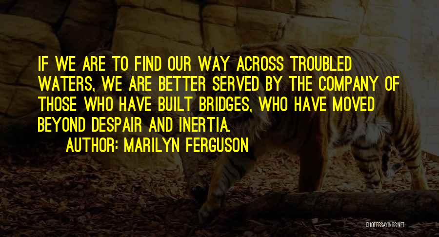 Marilyn Ferguson Quotes: If We Are To Find Our Way Across Troubled Waters, We Are Better Served By The Company Of Those Who