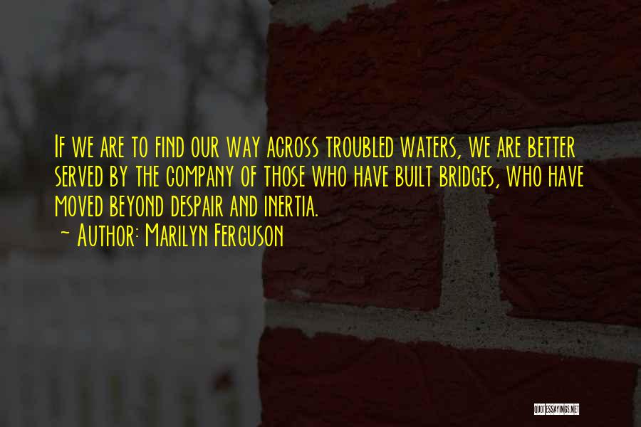 Marilyn Ferguson Quotes: If We Are To Find Our Way Across Troubled Waters, We Are Better Served By The Company Of Those Who