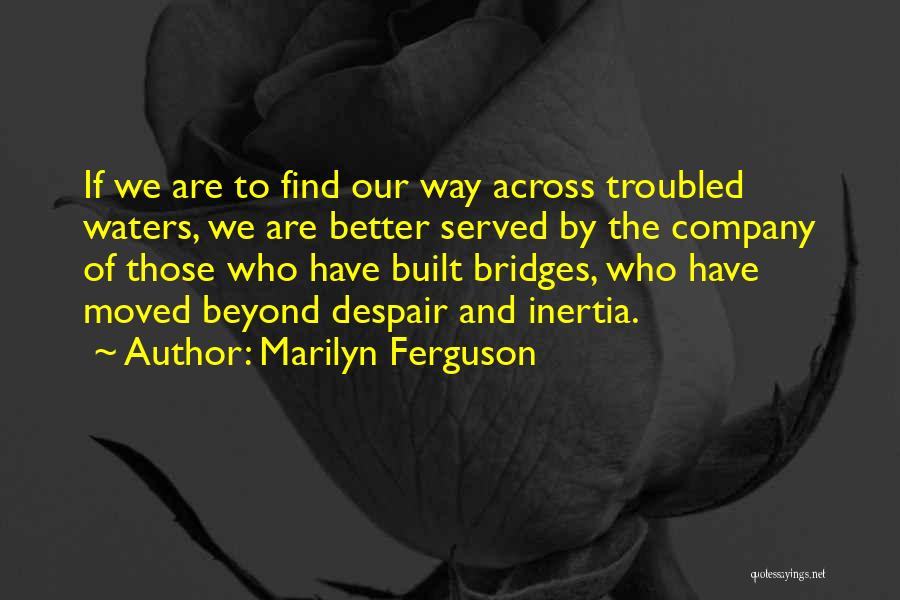 Marilyn Ferguson Quotes: If We Are To Find Our Way Across Troubled Waters, We Are Better Served By The Company Of Those Who