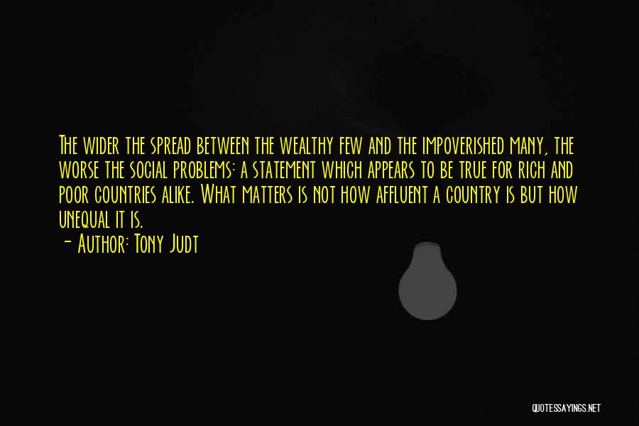 Tony Judt Quotes: The Wider The Spread Between The Wealthy Few And The Impoverished Many, The Worse The Social Problems: A Statement Which