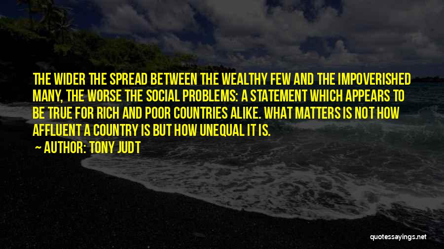 Tony Judt Quotes: The Wider The Spread Between The Wealthy Few And The Impoverished Many, The Worse The Social Problems: A Statement Which