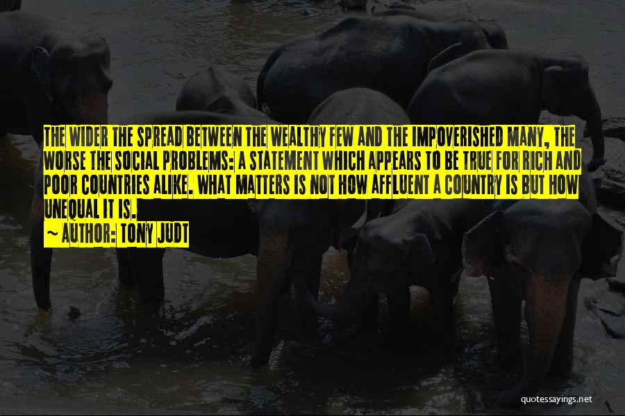 Tony Judt Quotes: The Wider The Spread Between The Wealthy Few And The Impoverished Many, The Worse The Social Problems: A Statement Which