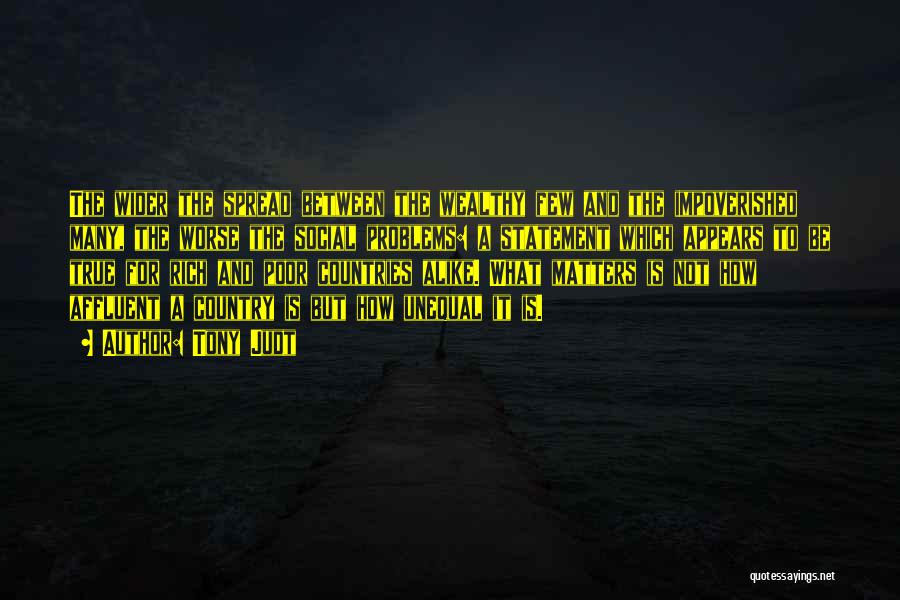 Tony Judt Quotes: The Wider The Spread Between The Wealthy Few And The Impoverished Many, The Worse The Social Problems: A Statement Which