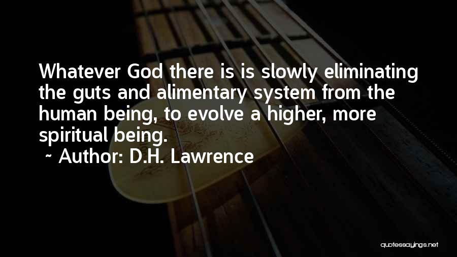 D.H. Lawrence Quotes: Whatever God There Is Is Slowly Eliminating The Guts And Alimentary System From The Human Being, To Evolve A Higher,