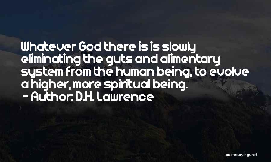 D.H. Lawrence Quotes: Whatever God There Is Is Slowly Eliminating The Guts And Alimentary System From The Human Being, To Evolve A Higher,
