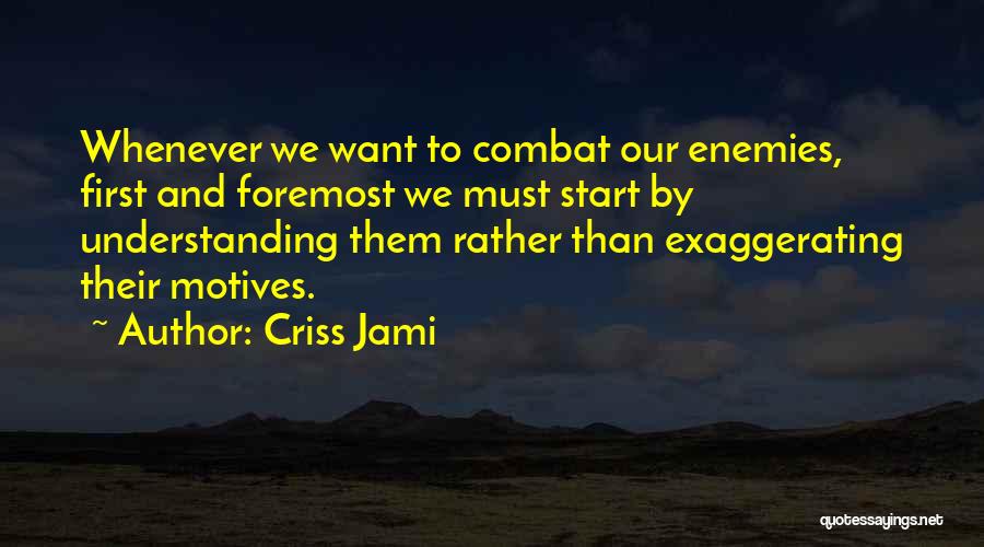 Criss Jami Quotes: Whenever We Want To Combat Our Enemies, First And Foremost We Must Start By Understanding Them Rather Than Exaggerating Their