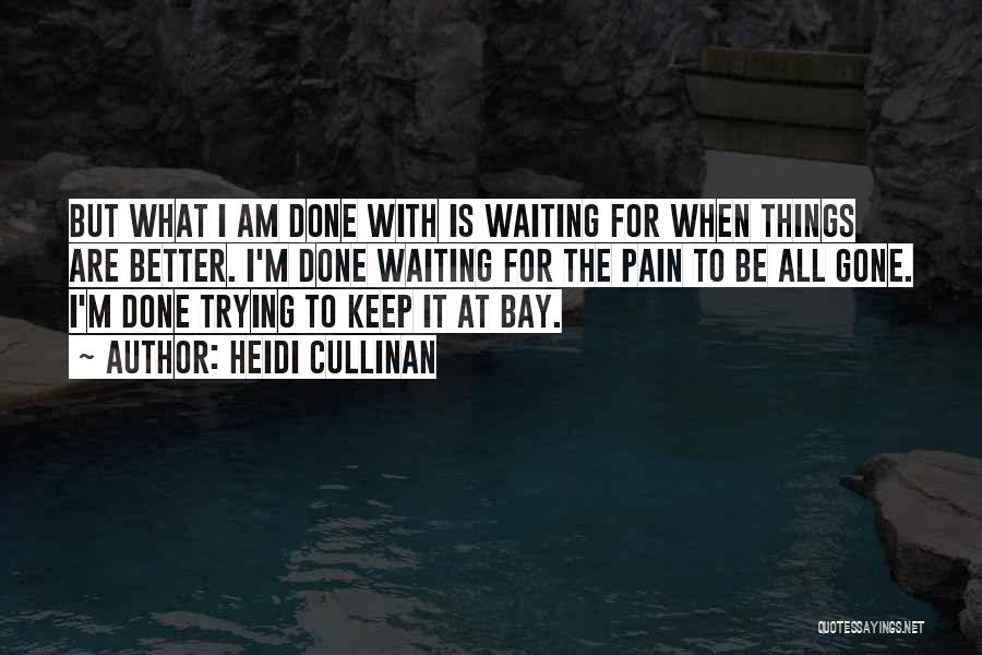 Heidi Cullinan Quotes: But What I Am Done With Is Waiting For When Things Are Better. I'm Done Waiting For The Pain To