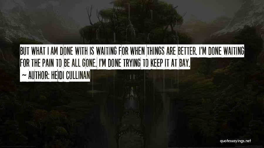 Heidi Cullinan Quotes: But What I Am Done With Is Waiting For When Things Are Better. I'm Done Waiting For The Pain To