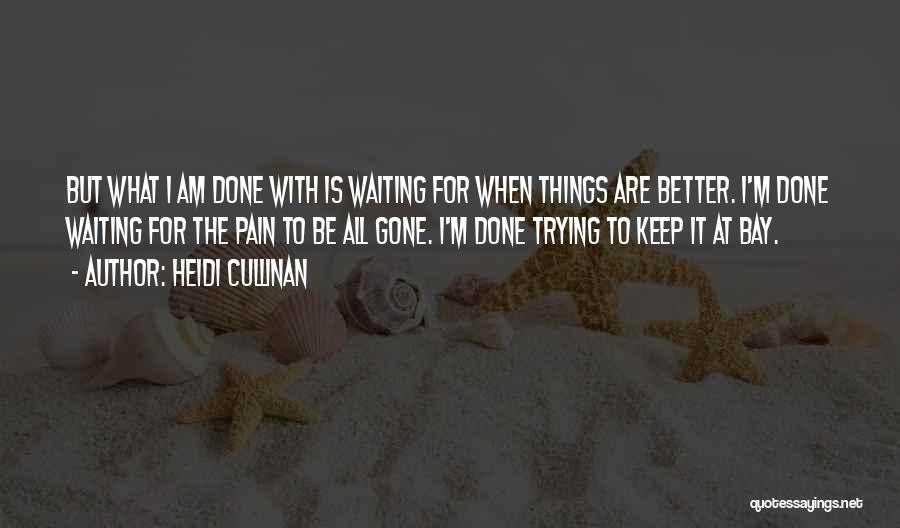 Heidi Cullinan Quotes: But What I Am Done With Is Waiting For When Things Are Better. I'm Done Waiting For The Pain To