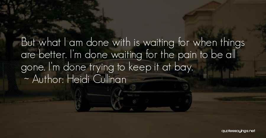 Heidi Cullinan Quotes: But What I Am Done With Is Waiting For When Things Are Better. I'm Done Waiting For The Pain To