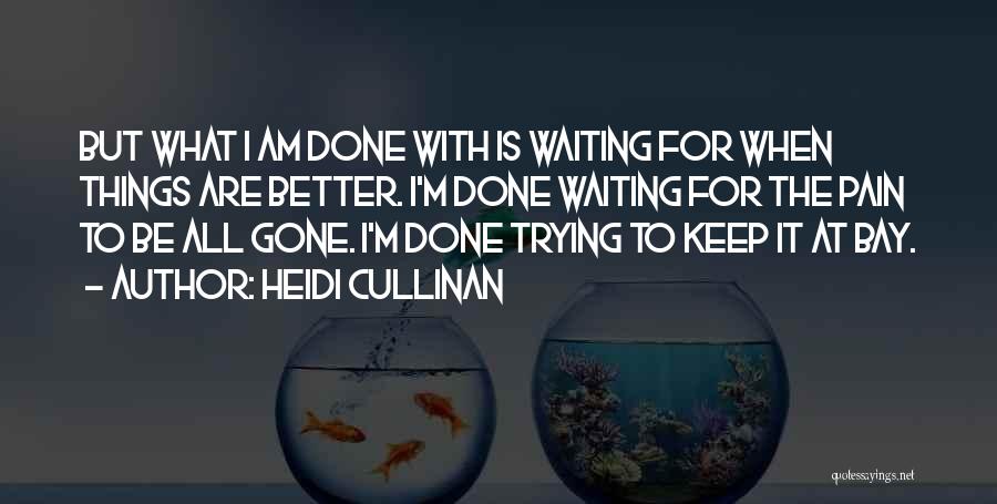 Heidi Cullinan Quotes: But What I Am Done With Is Waiting For When Things Are Better. I'm Done Waiting For The Pain To