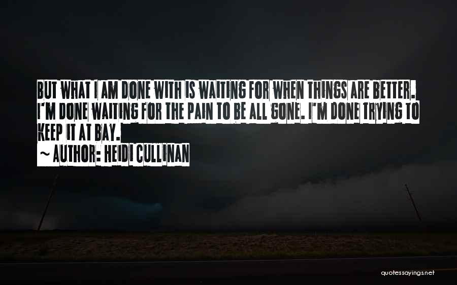 Heidi Cullinan Quotes: But What I Am Done With Is Waiting For When Things Are Better. I'm Done Waiting For The Pain To