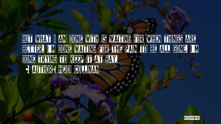 Heidi Cullinan Quotes: But What I Am Done With Is Waiting For When Things Are Better. I'm Done Waiting For The Pain To