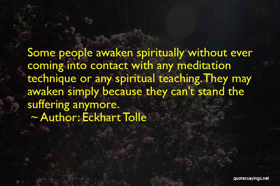 Eckhart Tolle Quotes: Some People Awaken Spiritually Without Ever Coming Into Contact With Any Meditation Technique Or Any Spiritual Teaching. They May Awaken