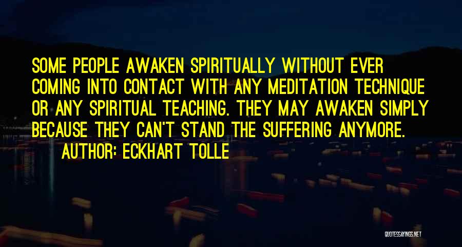 Eckhart Tolle Quotes: Some People Awaken Spiritually Without Ever Coming Into Contact With Any Meditation Technique Or Any Spiritual Teaching. They May Awaken