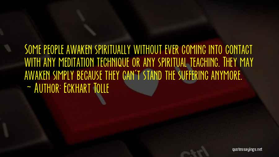 Eckhart Tolle Quotes: Some People Awaken Spiritually Without Ever Coming Into Contact With Any Meditation Technique Or Any Spiritual Teaching. They May Awaken