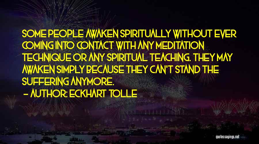 Eckhart Tolle Quotes: Some People Awaken Spiritually Without Ever Coming Into Contact With Any Meditation Technique Or Any Spiritual Teaching. They May Awaken