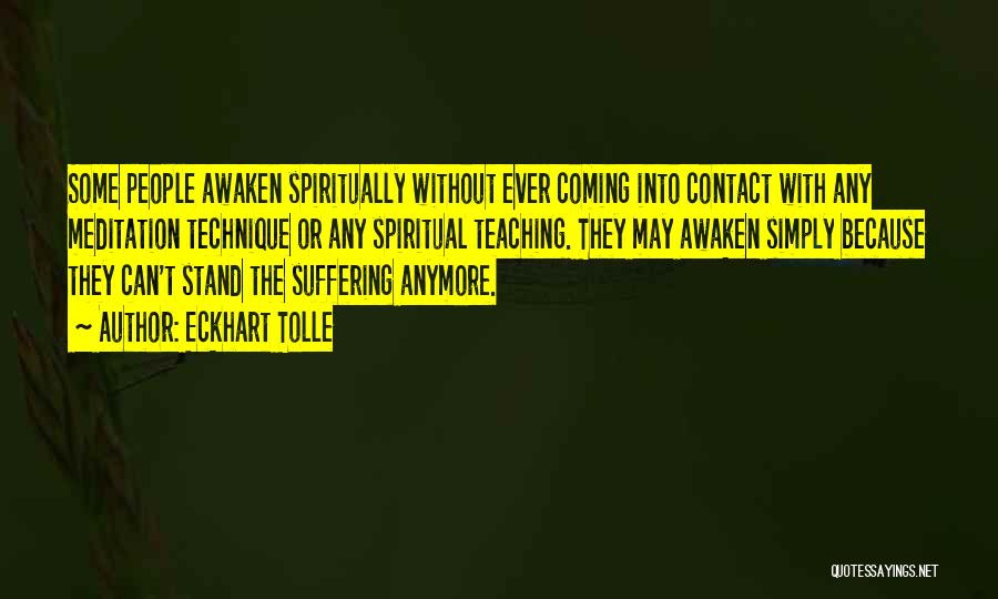 Eckhart Tolle Quotes: Some People Awaken Spiritually Without Ever Coming Into Contact With Any Meditation Technique Or Any Spiritual Teaching. They May Awaken