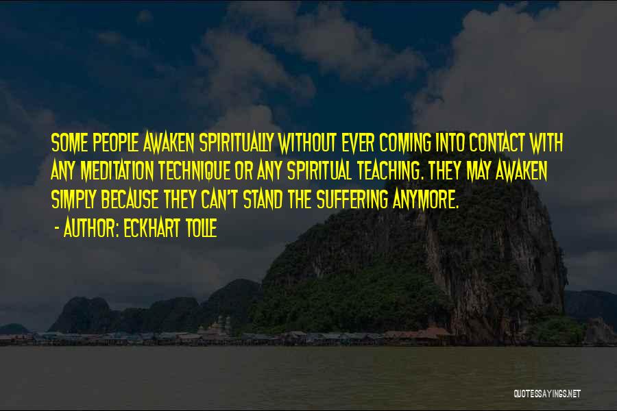 Eckhart Tolle Quotes: Some People Awaken Spiritually Without Ever Coming Into Contact With Any Meditation Technique Or Any Spiritual Teaching. They May Awaken