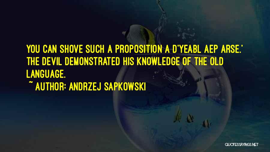 Andrzej Sapkowski Quotes: You Can Shove Such A Proposition A D'yeabl Aep Arse.' The Devil Demonstrated His Knowledge Of The Old Language.