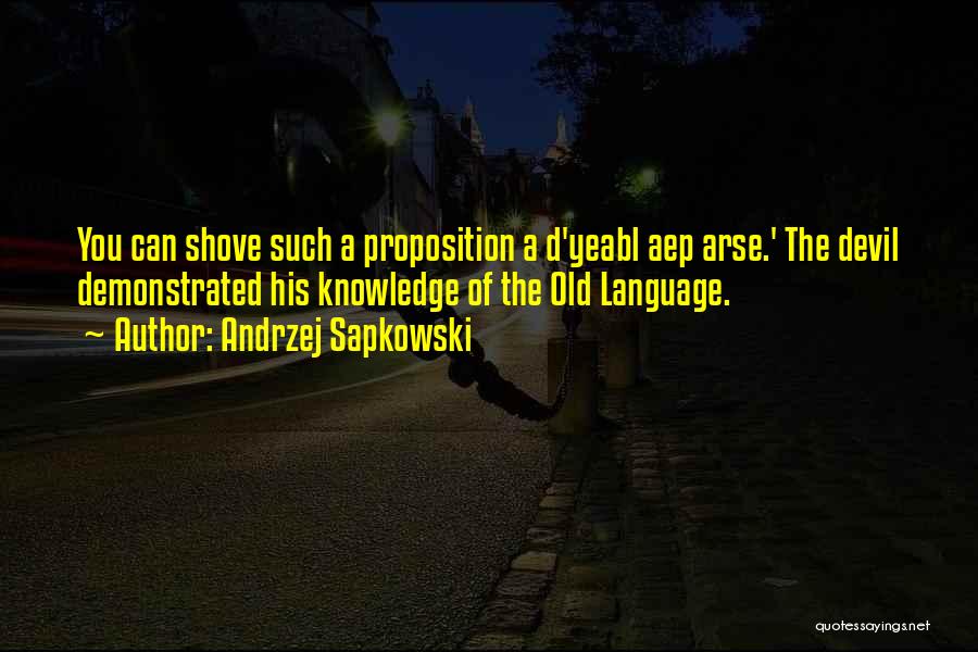 Andrzej Sapkowski Quotes: You Can Shove Such A Proposition A D'yeabl Aep Arse.' The Devil Demonstrated His Knowledge Of The Old Language.