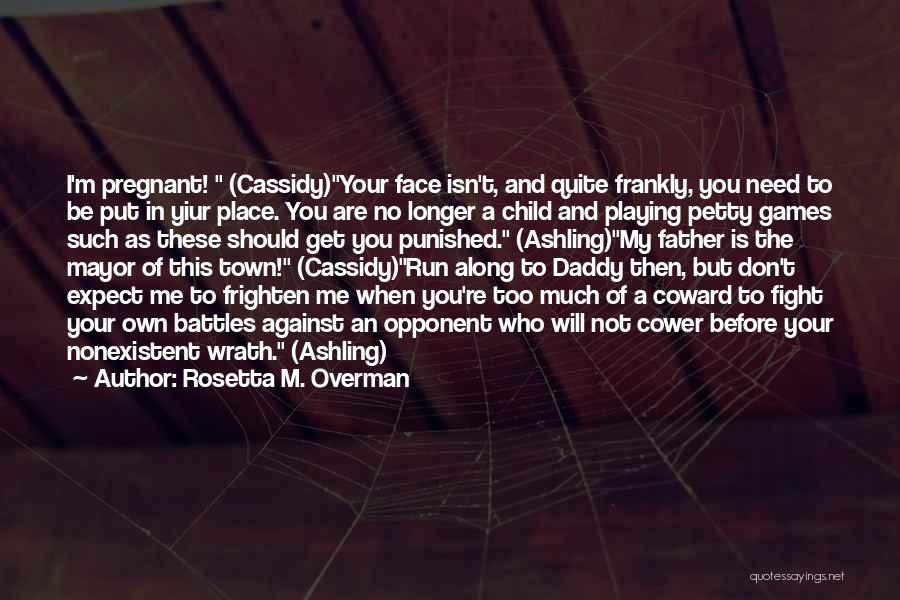 Rosetta M. Overman Quotes: I'm Pregnant! (cassidy)your Face Isn't, And Quite Frankly, You Need To Be Put In Yiur Place. You Are No Longer