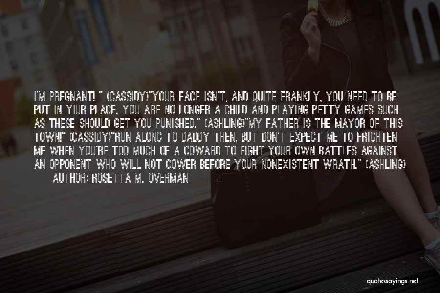 Rosetta M. Overman Quotes: I'm Pregnant! (cassidy)your Face Isn't, And Quite Frankly, You Need To Be Put In Yiur Place. You Are No Longer