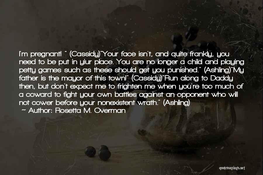 Rosetta M. Overman Quotes: I'm Pregnant! (cassidy)your Face Isn't, And Quite Frankly, You Need To Be Put In Yiur Place. You Are No Longer