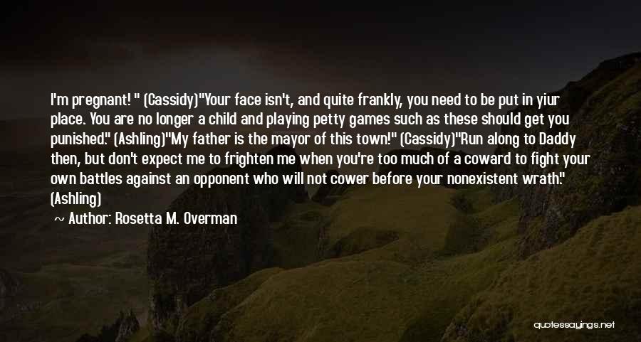 Rosetta M. Overman Quotes: I'm Pregnant! (cassidy)your Face Isn't, And Quite Frankly, You Need To Be Put In Yiur Place. You Are No Longer